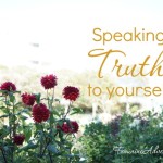 When insecurity or pride or loneliness threaten, let God's Word "finish your sentences" by speaking Truth to yourself.